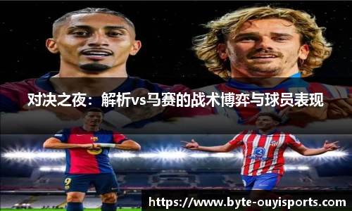 对决之夜：解析vs马赛的战术博弈与球员表现
