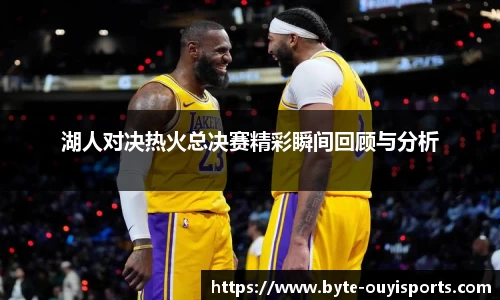 湖人对决热火总决赛精彩瞬间回顾与分析